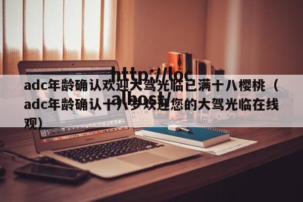 adc年龄确认欢迎大驾光临已满十八樱桃（adc年龄确认十八岁欢迎您的大驾光临在线观）