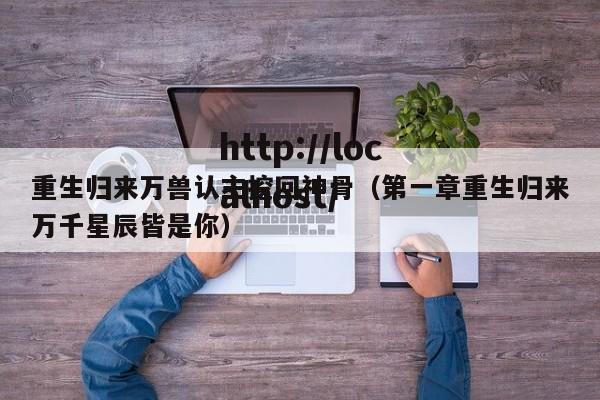 重生归来万兽认主挖回神骨（第一章重生归来万千星辰皆是你）