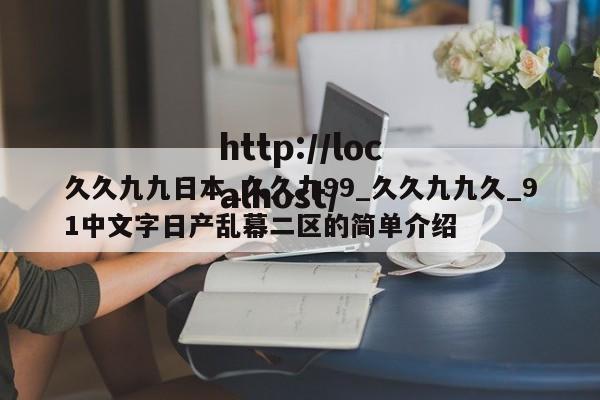 久久九九日本_久久九99_久久九九久_91中文字日产乱幕二区的简单介绍