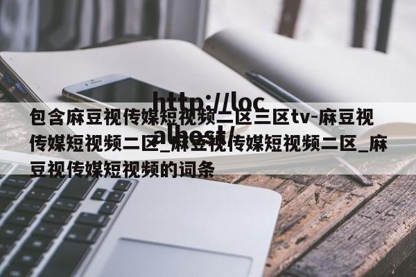 包含麻豆视传媒短视频二区三区tv-麻豆视传媒短视频二区_麻豆视传媒短视频二区_麻豆视传媒短视频的词条