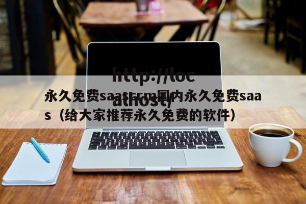 永久免费saascrm国内永久免费saas（给大家推荐永久免费的软件）
